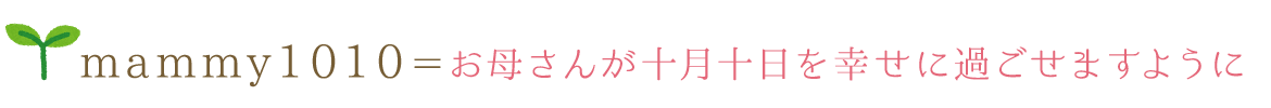 mammy1010＝お母さんが十月十日を幸せに過ごせますように