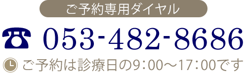 ご予約専用ダイヤル　TEL 053-482-8686　ご予約は診療日の9:00～17:00です